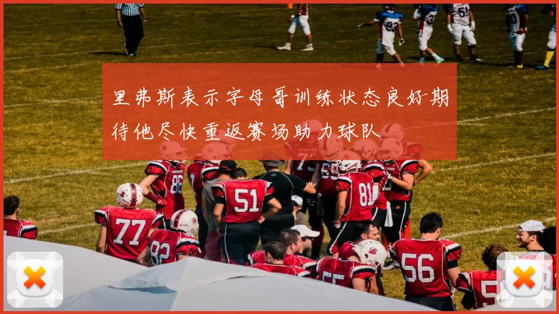 里弗斯表示字母哥训练状态良好期待他尽快重返赛场助力球队