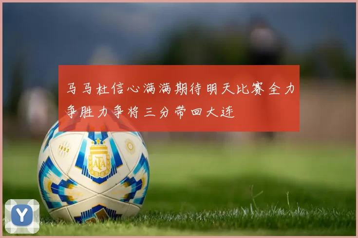 马马杜信心满满期待明天比赛全力争胜力争将三分带回大连