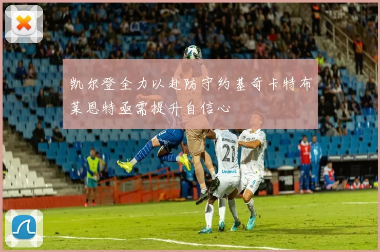 凯尔登全力以赴防守约基奇卡特布莱恩特亟需提升自信心