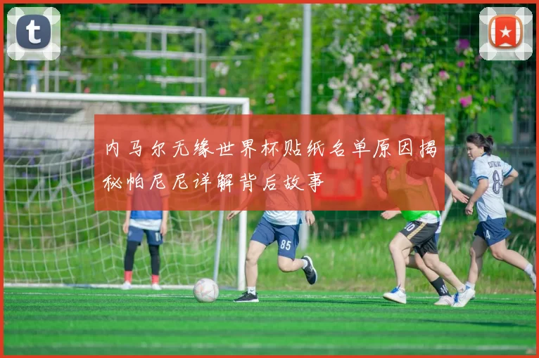 内马尔无缘世界杯贴纸名单原因揭秘帕尼尼详解背后故事