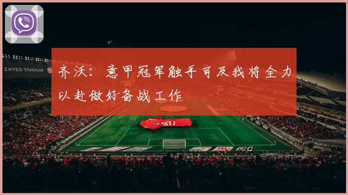 齐沃：意甲冠军触手可及我将全力以赴做好备战工作