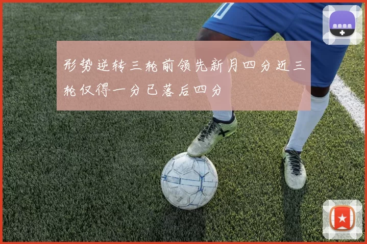 形势逆转三轮前领先新月四分近三轮仅得一分已落后四分