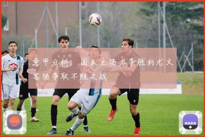 意甲分析：国米主场力争胜利尤文客场争取不败之战