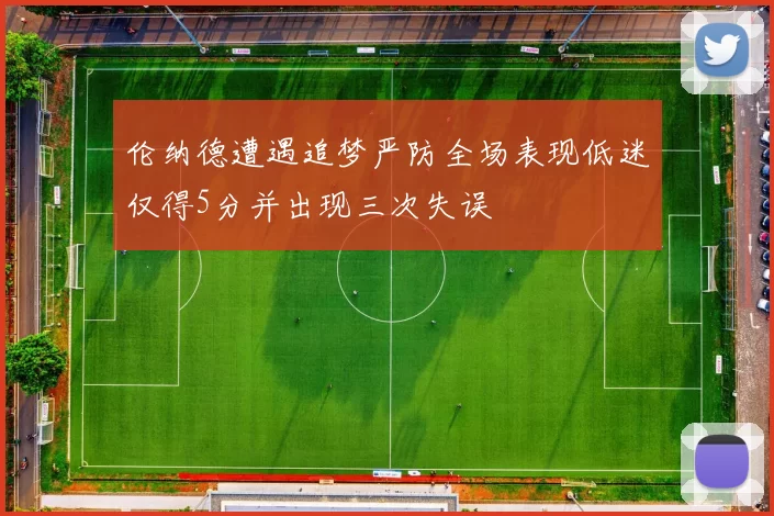 伦纳德遭遇追梦严防全场表现低迷仅得5分并出现三次失误