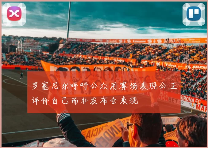 罗塞尼尔呼吁公众用赛场表现公正评价自己而非发布会表现