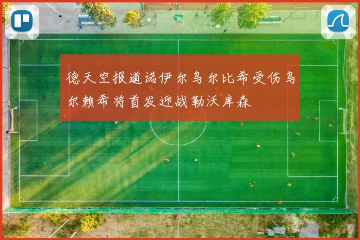 德天空报道诺伊尔乌尔比希受伤乌尔赖希将首发迎战勒沃库森